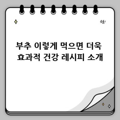 부추 효능 제대로 알고 건강 챙기자!