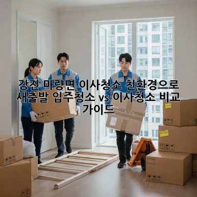 강진 마량면 이사청소: 친환경으로 새출발! 입주청소 vs 이사청소 비교 가이드
