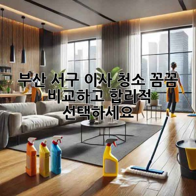 부산 서구 이사 청소, 꼼꼼 비교하고 합리적 선택하세요! 🏠✨
