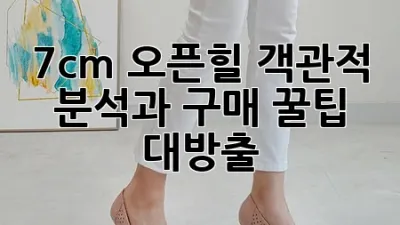 7cm 오픈힐: 객관적 분석과 구매 꿀팁 대방출! 👠