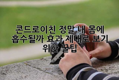 콘드로이친, 정말 내 몸에 흡수될까? 효과 제대로 보기 위한 꿀팁!