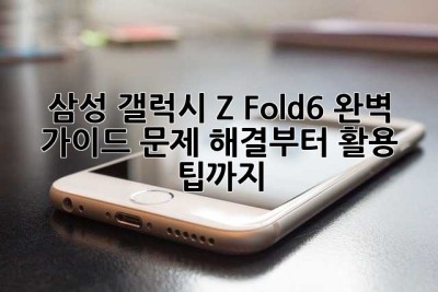 삼성 갤럭시 Z Fold6 완벽 가이드: 문제 해결부터 활용 팁까지!
