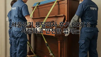 서울/경기 용달이사 후기 BEST 5! 저렴하고 안전한 업체는? 🤩