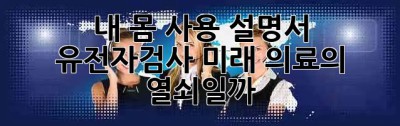 내 몸 사용 설명서?! 🧬 유전자검사, 미래 의료의 열쇠일까?