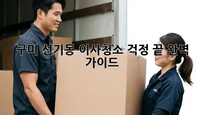 구미 선기동 이사청소, 걱정 끝! 완벽 가이드